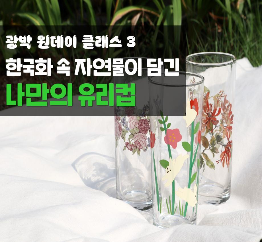 [여름방학] 광박 원데이 클래스 3 - 한국화 속 자연물이 담긴 나만의 유리컵