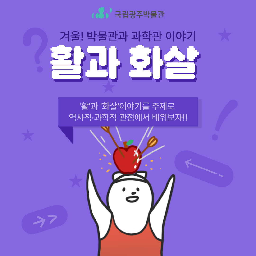 국립광주박물관, 겨울! 박물관과 과학관 이야기, 활과 화살, '활'과 '화살'이야기를 주제로 역사적·과학적 관점에서 배워보자!!