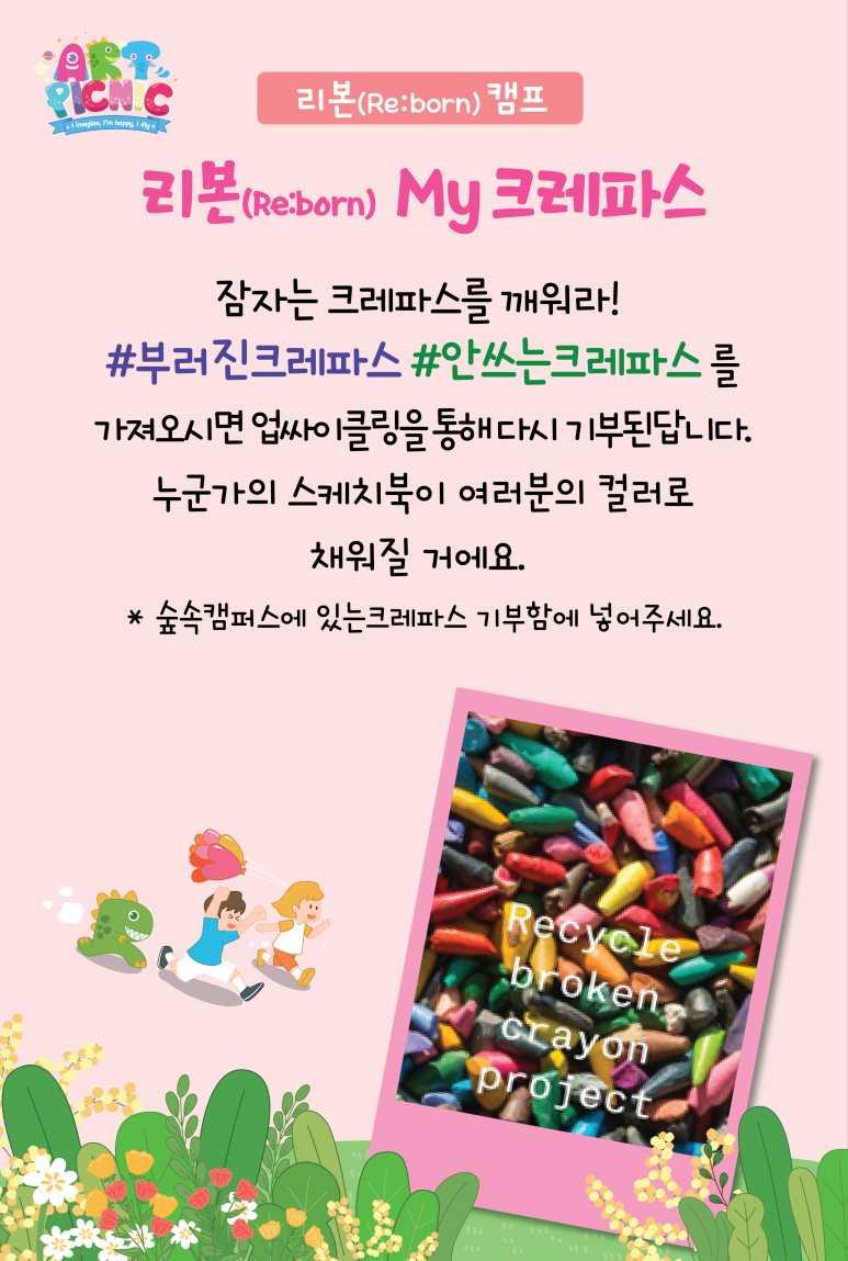 리본(Re:born) 캠프 리본(Re:born) My 크래파스 잠자는 크레파스를 깨워라! 부러진크레파스 안쓰는크레파스 를 가져오시면 업싸이클링을 통해 다시 기부된답니다. 누군가의 스케치북이 여러분의 컬러로 채워질 거예요. 숲속켐퍼스에 있는 크레파스 기부함에 넣어주세요 Recycle broken crayon project