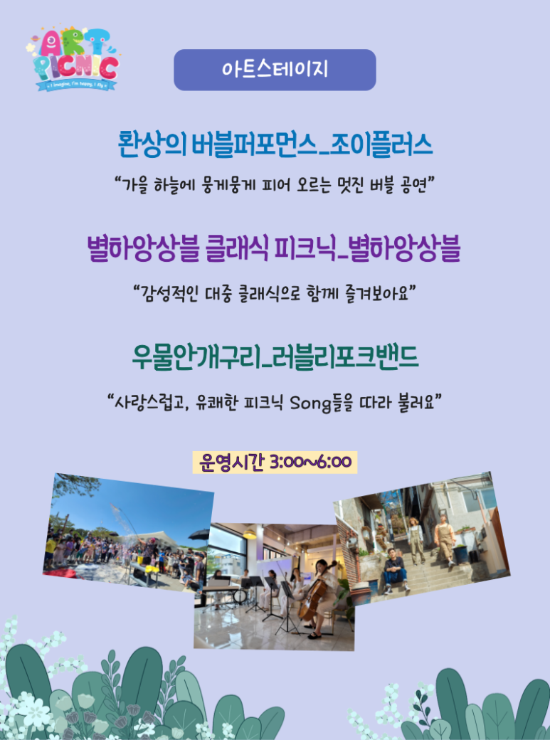 아트스테이지 환상의 버블퍼포먼스 조이플러스 가을 하늘에 뭉게뭉게 피어오르는 멋진 버블 공연 별하앙상블 클래식 피크닉 별하앙상블 감성적인 대중 클래식으로 함게 즐겨보아요 우물안개구리 러블리포크밴드 사랑스럽고 유쾌한 피크닉 Song들을 따라 불러요 운영시간 3:00~6:00