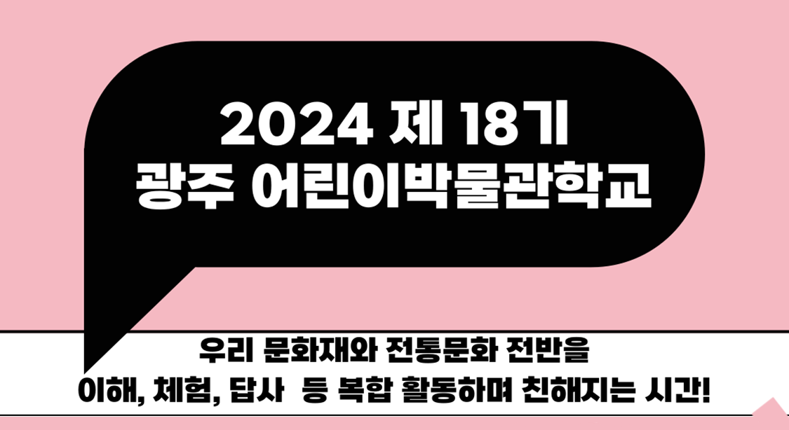 2024 제 18기 광주 어린이박물관학교 우리 문화재와 전통문화 전반을 이해, 체험, 답사 등 복합 활동하며 친해지는 시간!