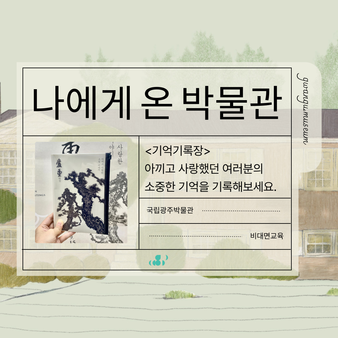 나에게 온 박물관 <기억기록장> 아끼고 사랑했던 여러분의 소중한 기억을 기록해보세요. 국립광주박물관 비대면교육