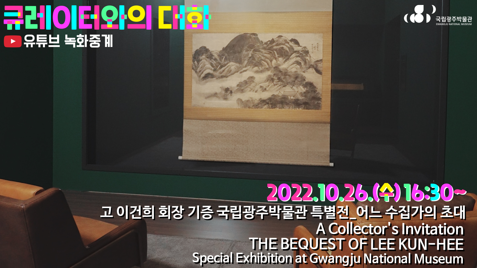 큐레이터와의 대화 유튜브 녹화중계 2022.10.26수 16:30 고 이건희 회장 기증 국립광주박물관 특별전 어느 수집가의 초대 A Collector's Invitation THE BEQUEST OF LEE KUN-HEE Special Exhibition at gwangju National Museum